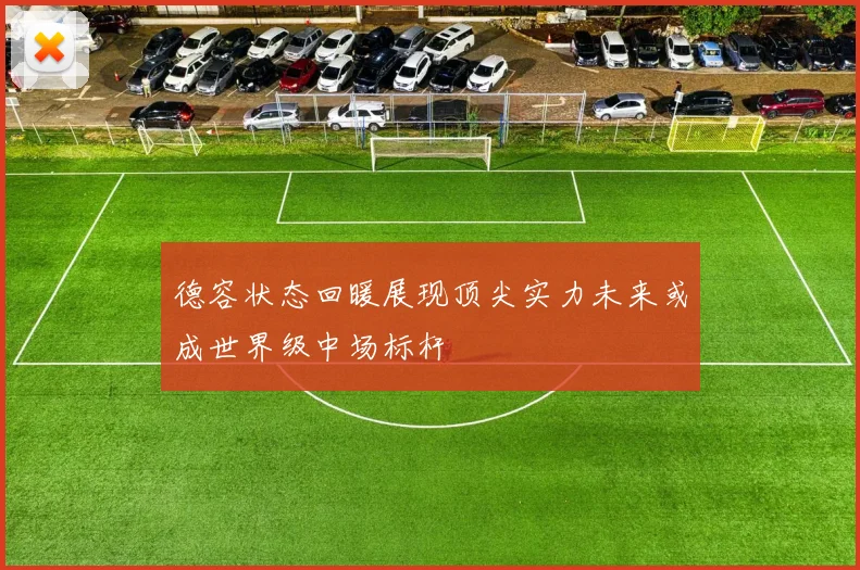 德容状态回暖展现顶尖实力未来或成世界级中场标杆