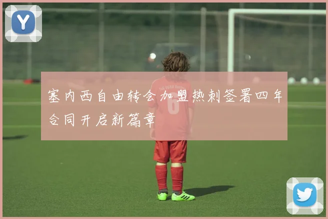 塞内西自由转会加盟热刺签署四年合同开启新篇章
