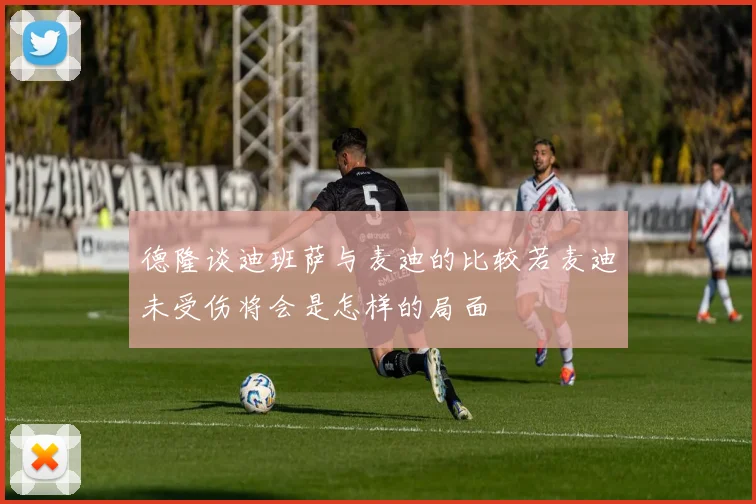 德隆谈迪班萨与麦迪的比较若麦迪未受伤将会是怎样的局面