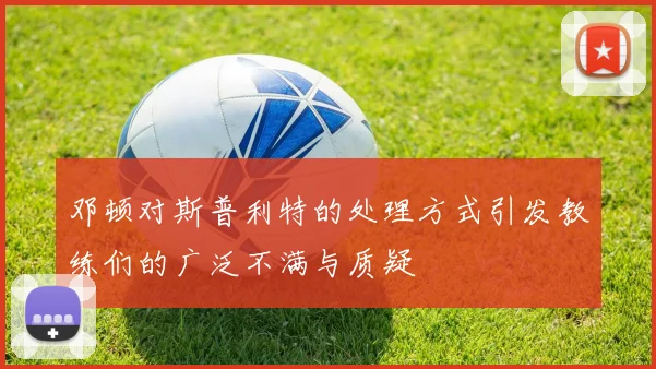 邓顿对斯普利特的处理方式引发教练们的广泛不满与质疑