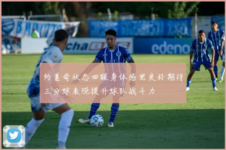 约基奇状态回暖身体感觉良好期待三分球表现提升球队战斗力