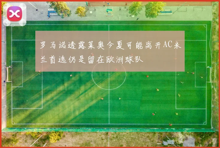 罗马诺透露莱奥今夏可能离开AC米兰首选仍是留在欧洲球队