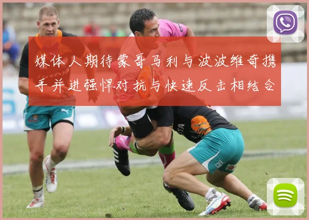 媒体人期待蒙哥马利与波波维奇携手并进强悍对抗与快速反击相结合