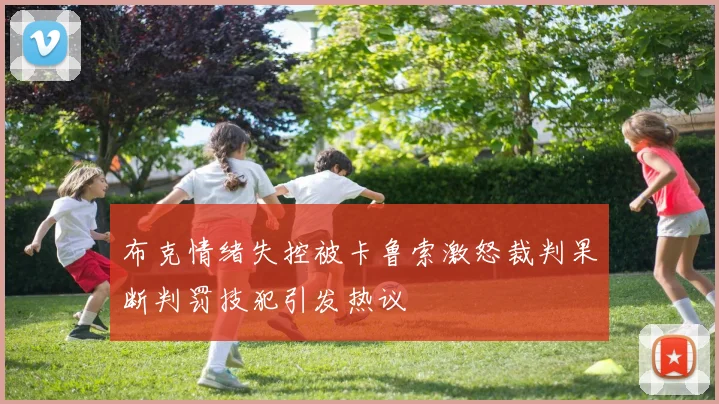 布克情绪失控被卡鲁索激怒裁判果断判罚技犯引发热议