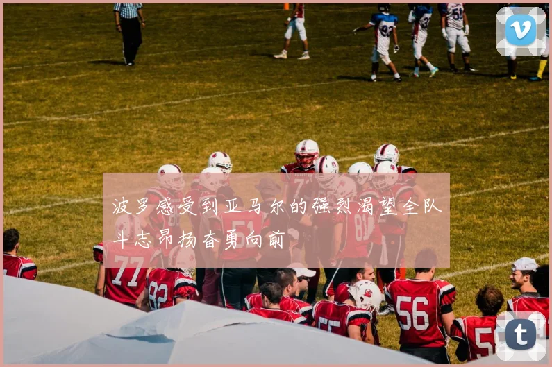 波罗感受到亚马尔的强烈渴望全队斗志昂扬奋勇向前