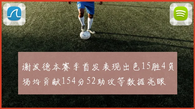 谢泼德本赛季首发表现出色15胜4负场均贡献154分52助攻等数据亮眼