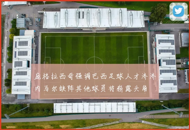 庞格拉西奇强调巴西足球人才济济内马尔缺阵其他球员将崭露头角